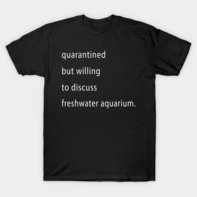 Quarantined But Willing To Discuss Freshwater Aquarium T-Shirt by familycuteycom